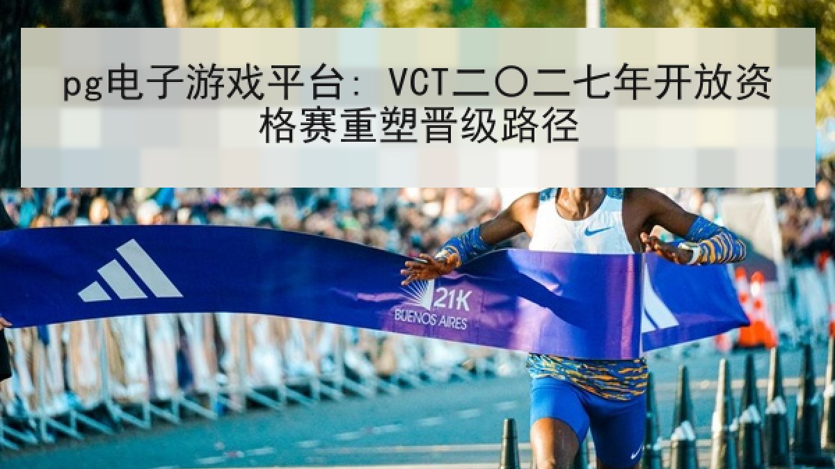 pg电子游戏平台: VCT二〇二七年开放资格赛重塑晋级路径 pg电子游戏平台: VCT二〇二七年开放资格赛重塑晋级路径