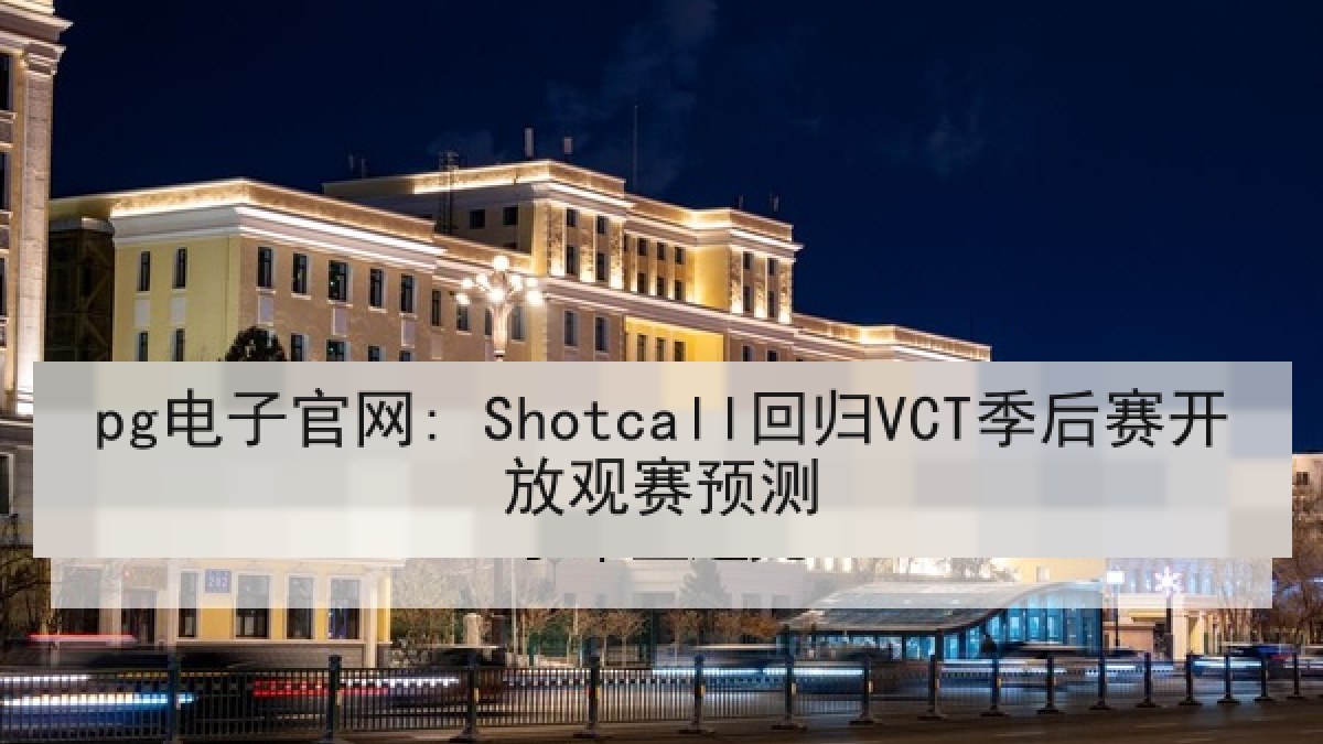pg电子官网: Shotcall回归VCT季后赛开放观赛预测 pg电子官网: Shotcall回归VCT季后赛开放观赛预测