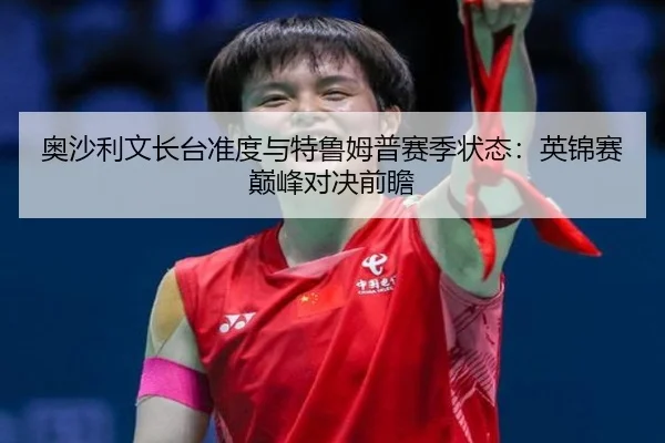 奥沙利文长台准度与特鲁姆普赛季状态：英锦赛巅峰对决前瞻