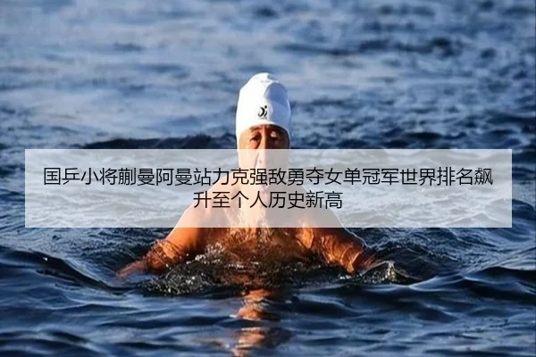 国乒小将蒯曼阿曼站力克强敌勇夺女单冠军世界排名飙升至个人历史新高