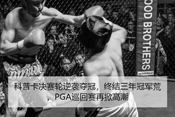 科普卡决赛轮逆袭夺冠，终结三年冠军荒，PGA巡回赛再掀高潮
