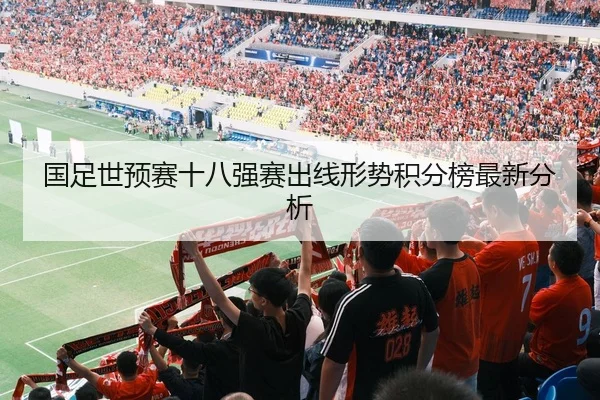 国足世预赛十八强赛出线形势积分榜最新分析