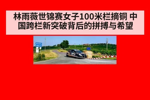 林雨薇世锦赛女子100米栏摘铜 中国跨栏新突破背后的拼搏与希望