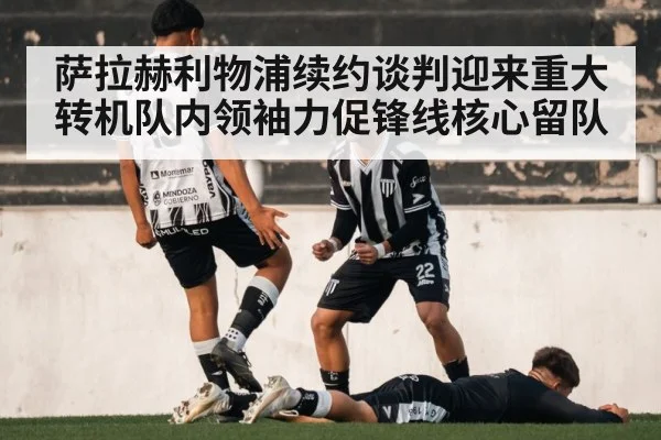 萨拉赫利物浦续约谈判迎来重大转机队内领袖力促锋线核心留队