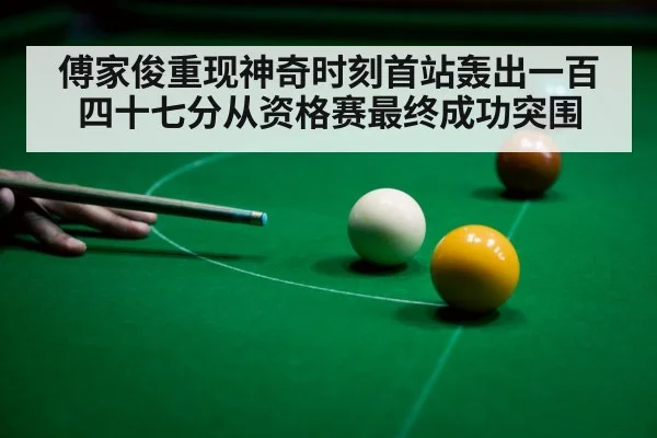 傅家俊重现神奇时刻首站轰出一百四十七分从资格赛最终成功突围