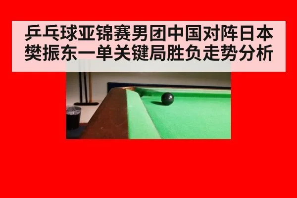 乒乓球亚锦赛男团中国对阵日本樊振东一单关键局胜负走势分析